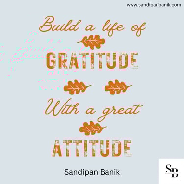 Build a life of gratitude with a great attitude - Quote by Sandipan Banik - www.sandipanbanik.com