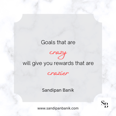 Goals that are crazy will give you rewards that are crazier - Quote by Sandipan Banik - www.sandipanbanik.com