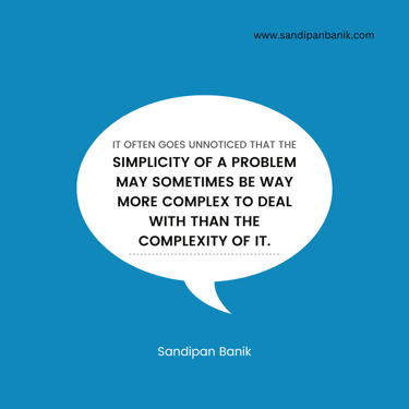 Simplicity of a problem may be more complex to deal with than complexity - Quote by Sandipan Banik - www.sandipanbanik.com - 