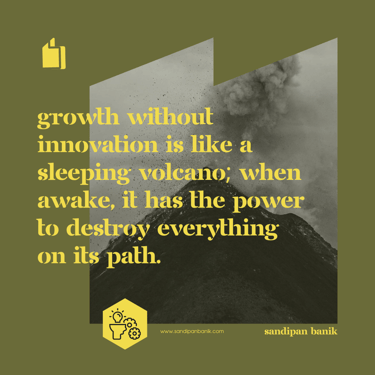 Growth without innovation is like a sleeping volcano - Quote by Sandipan Banik - www.sandipanbanik.com