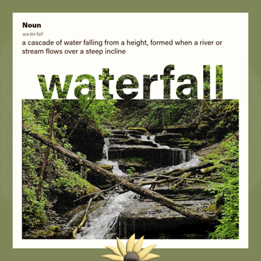 waterfall (noun) a cascade of water falling from a height, formed when a river or stream drops