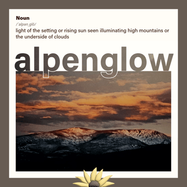 alpenglow (noun) light of the setting or rising sun seen illuminating high mountains or clouds