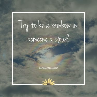 Try to be a rainbow in some's cloud. Maya Angleou