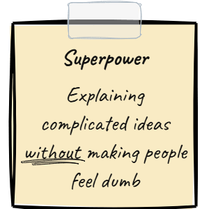 Superpower: Explaining complicated ideas without making people feel dumb.