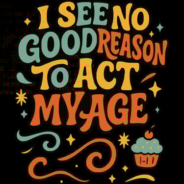 Retro-style text with cupcakes, swirls, and bold colors: “I See No Good Reason to Act My Age”