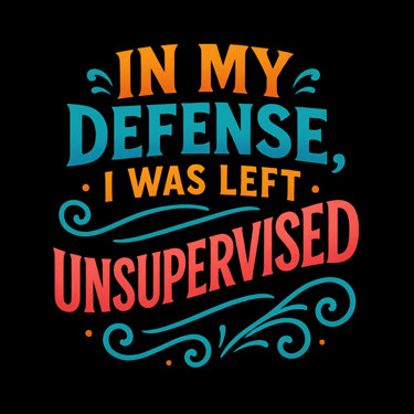 Bold retro text saying "In My Defense I Was Left Unsupervised" with colorful swirls.