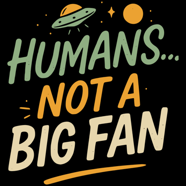 Hand-lettered text says “Humans… Not a Big Fan” with a flying saucer, planet, and stars
