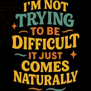 Colorful funny shirt says “I’m not trying to be difficult, it just comes naturally” in bold fonts