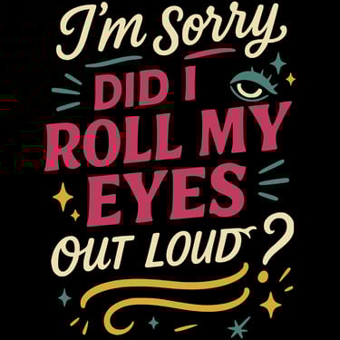 Funny shirt says “I’m sorry, did I roll my eyes out loud?” in playful colorful fonts