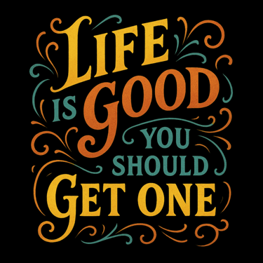 Colorful retro-style text says “Life Is Good, You Should Get One” with bold swirls