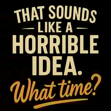 Glowing retro text reads “That Sounds Like a Horrible Idea. What Time?”