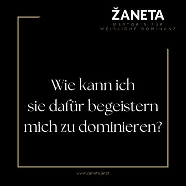 Wie kann ich sie dafür begeistern mich zu dominieren? Weibliche Dominanz ist eine Kunst.