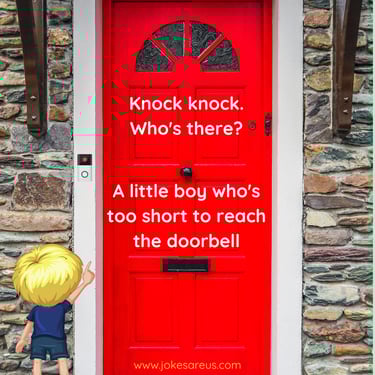 Knock knock.  Who's there?  A little boy who's too short to reach the doorbell.