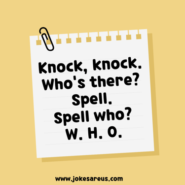 Knock, knock. Who's there Spell. Spell who W. H. O.
