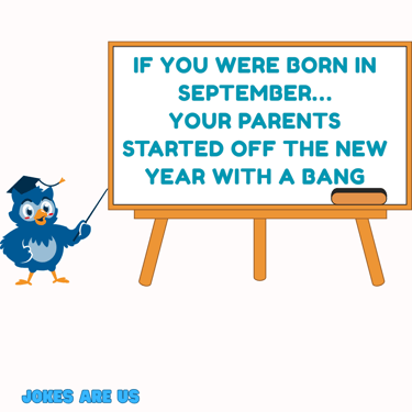 Joke on the white board says: If you were born in Sep, your parents started off new year with a bang