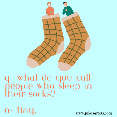 Q- What do you call people who sleep in their socks? A- Tiny. -dad joke