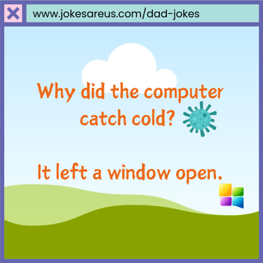 Why did the computer catch cold? It left a window open