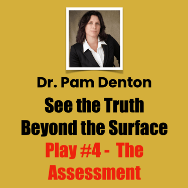 Dr. Pam Denton, Play #4 - The Assessment, See the Truth Beyond the Surface  
