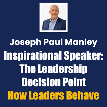 Joseph Paul Manley Inspirational Speaker: The Leadership Decision Point, How Leaders Berhave