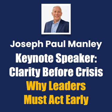 Joseph Paul Manley Keynote Speaker: Clarity Before Crisis, Why Leaders Must Act Early