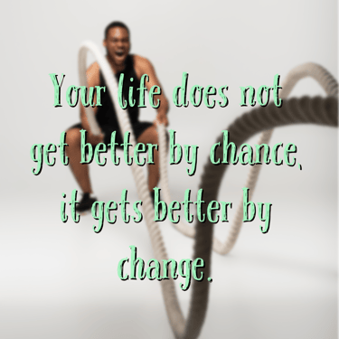 "Your life does not get better by chance, it gets better by change." - Jim Rohn