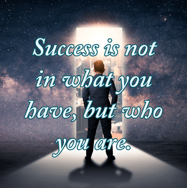 "Success is not in what you have, but who you are." - Bo Bennett