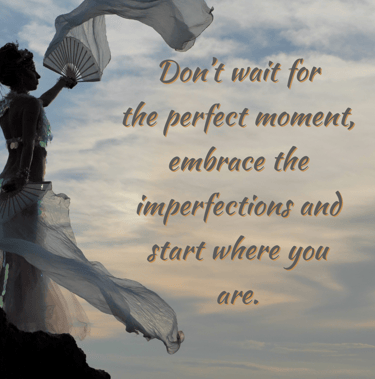 "Don't wait for the perfect moment, embrace the imperfections and start where you are." 
