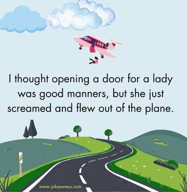 I thought opening a door for a lady was good manners, but she just screamed and flew out of the plan