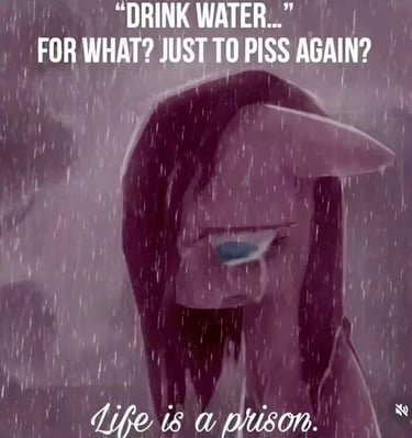 My little pony character crying in the rain captioned "Drink water..." For what? Just to piss again?