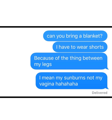 Can you bring a blanket for the thing between my legs? My sunburns. Not my vagina.