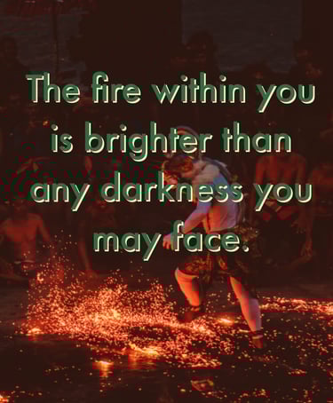 "The fire within you is brighter than any darkness you may face."  -Feel good stories