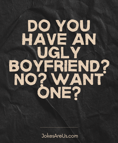 Do you have an ugly boyfriend? No? Want one?
