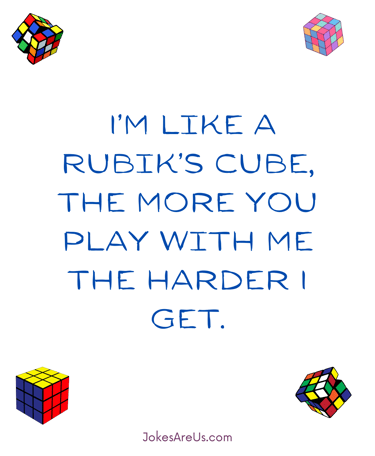 I’m like a Rubik’s Cube, the more you play with me the harder I get.