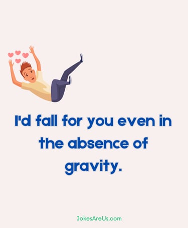 I'd fall for you even in the absence of gravity.