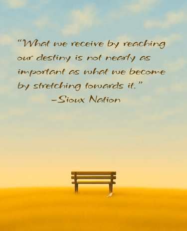 "What we receive by reaching our destiny..." (Quote by Sioux Nation)