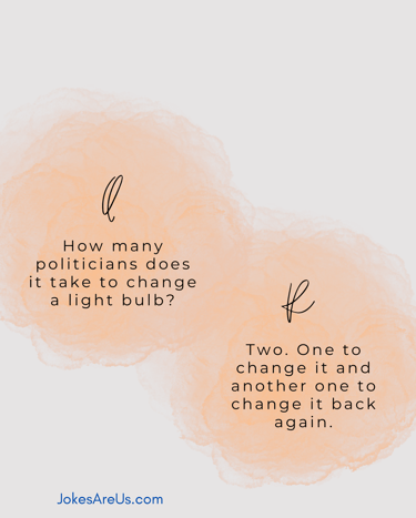 How many politicians it take to change light bulb? 2. 1 to change it and another 1 to change it back
