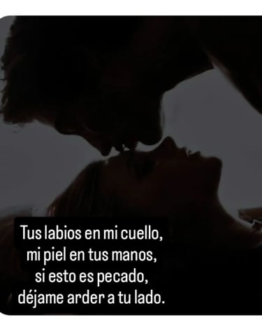 TUS LABIOS EN MI CUELLO Y MI PIEL CON LA TUYA SI ES PECADO QUIERO ARDER A TU LADO