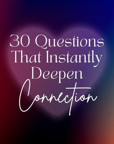 30 Questions That Instantly Deepen Connection