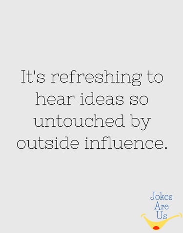 A visual displaying the phrase, "It's refreshing to hear ideas so untouched by outside influence."