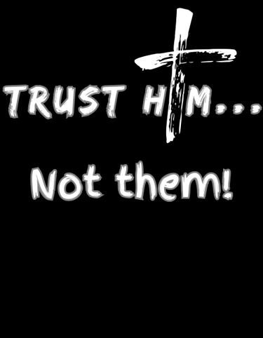 Put your trust in Him - not them!