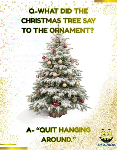 A Christmas tree with a joke: "What did the Christmas tree say to the ornament? Quit hanging around.