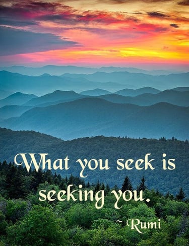 What you seek is seeking you.