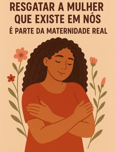 MULHER MÂE SE ABRAÇANDO E A FRASE RESGATAR A MULHER QUE EXISTE EM NÓS É PARTE DA MATERNIDADE REAL