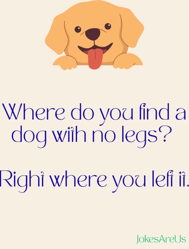 Where do you find a dog with no legs? Right where you left it.