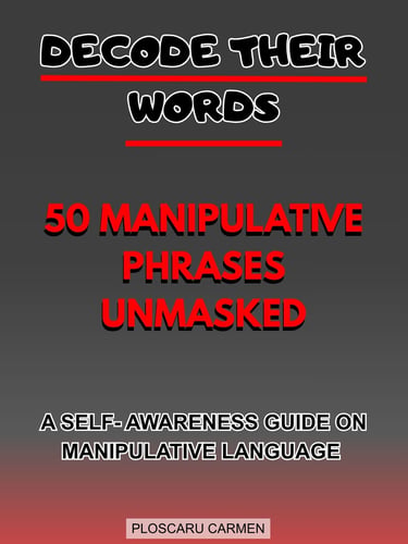 Decode Their Words: 50 Manipulative Phrases Unmasked: A SELF- AWARNESS GUIDE MANIPULATIVE LANGUAGE