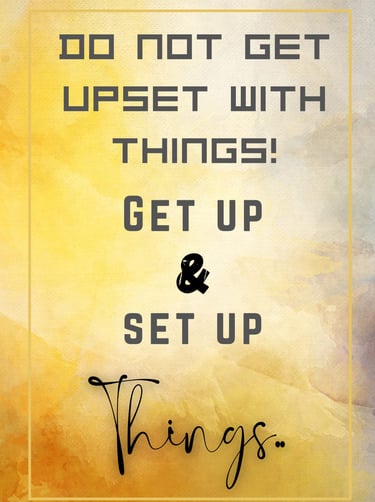 "Do not get upset with things! Get UP & Set UP Things"