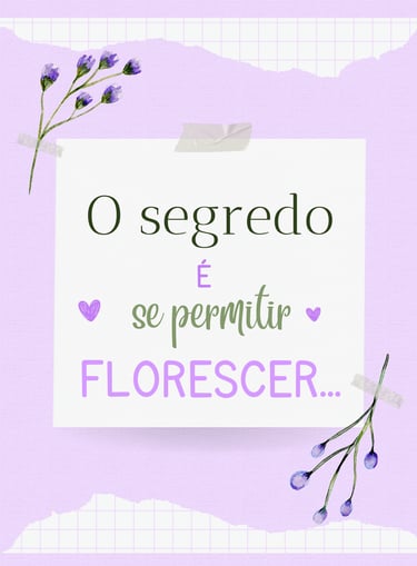 O SEGREDO É SE PERMITIR FLORESCER...