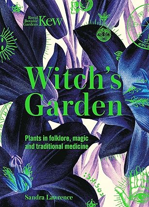 The Witch's Garden: Plants in Folklore, Magic and Traditional Medicine Sandra Lawrence