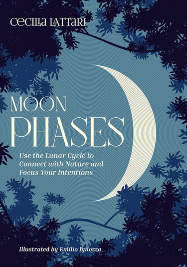Moon Phases: Use the Lunar Cycle to Connect with Nature and Focus Your Intentions