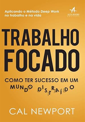 Trabalho Focado: Como ter Sucesso em um Mundo Distraído